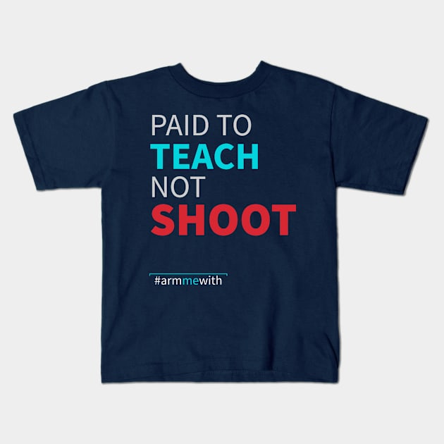 Arm Me With (#armmewith) Paid To Teach Not Shoot Kids T-Shirt by lisalizarb